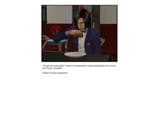 Though you know what? I reckon this headmaster could possibly give her a run for
her money. *shudder*
Doesn’t he look impressed?
 