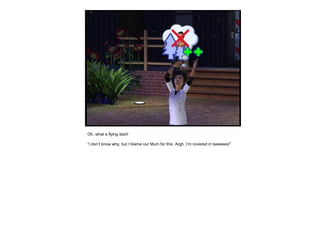 Oh, what a flying start!
“I don’t know why, but I blame our Mum for this. Argh, I’m covered in beeeees!”
 