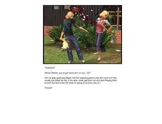 *THWACK*
“Whoa Debbie, you’ve got some arm on you.. Orf.”
“Oh my golly goshness Blight, this fish slapping game is like SO much fun! We
usually just tickle the fish in the lake, never get them out and start flinging them
around, but that is like SO what I’m going to do from now on.”
“Victory!”
 