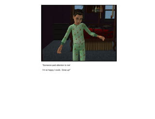 “Someone paid attention to me!
I’m so happy I could.. Grow up!”
 