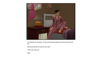 To celebrate his transition, Occult promptly starts playing his favourite game with
me.
Does that look like it would be your bed?
“Don’t care, big now.”
Sigh.
 