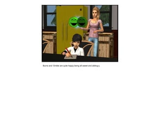 Burns and ‘Orrible are quite happy being all sweet and sibling-y.  