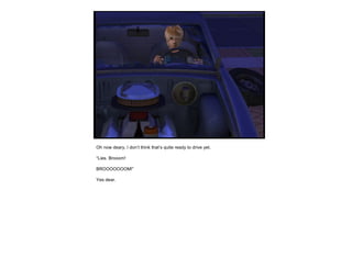 Oh now deary, I don’t think that’s quite ready to drive yet. “ Lies. Brooom! BROOOOOOOM!” Yes dear. 