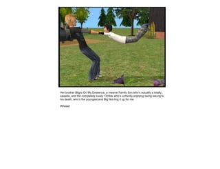 Her brother Blight On My Existence, a meanie Family Sim who’s actually a totally sweetie, and the completely lovely ‘Orrible who’s currently enjoying being swung to his death, who’s the youngest and Big Nut-ting it up for me.  Wheee!  