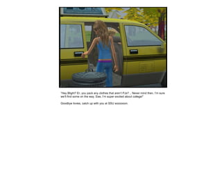 “ Hey Blight? Er, you pack any clothes that aren’t PJs? .. Never mind then, I’m sure we’ll find some on the way. Eee, I’m super excited about college!” Goodbye lovies, catch up with you at SSU soooooon. 