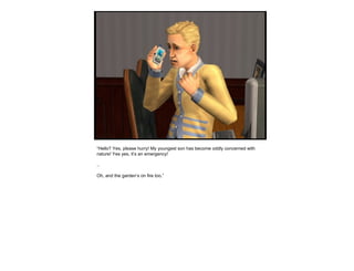 “ Hello? Yes, please hurry! My youngest son has become oddly concerned with nature! Yes yes, it’s an emergency! .. Oh, and the garden’s on fire too.” 