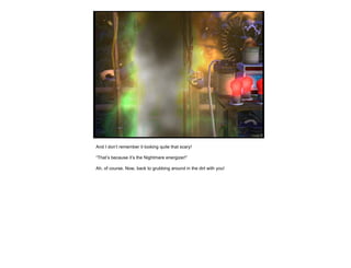 And I don’t remember it looking quite that scary!  “ That’s because it’s the Nightmare energizer!” Ah, of course. Now, back to grubbing around in the dirt with you! 