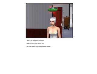 “ Whu? Did something happen? BRATS! SHUT THE HECK UP! I’m sure I heard some oddly familiar noises..” 