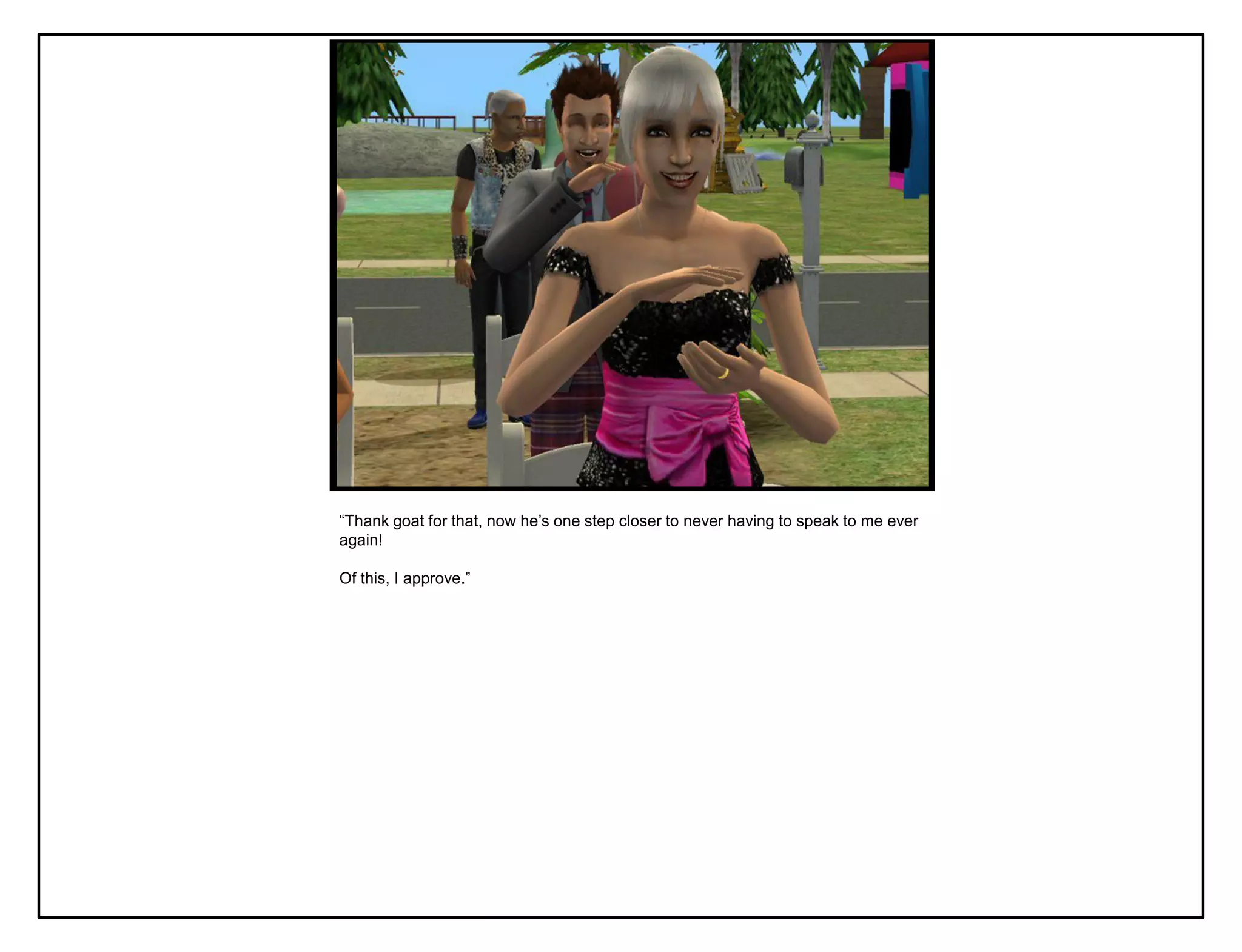 “Thank goat for that, now he‟s one step closer to never having to speak to me ever
again!

Of this, I approve.”
 