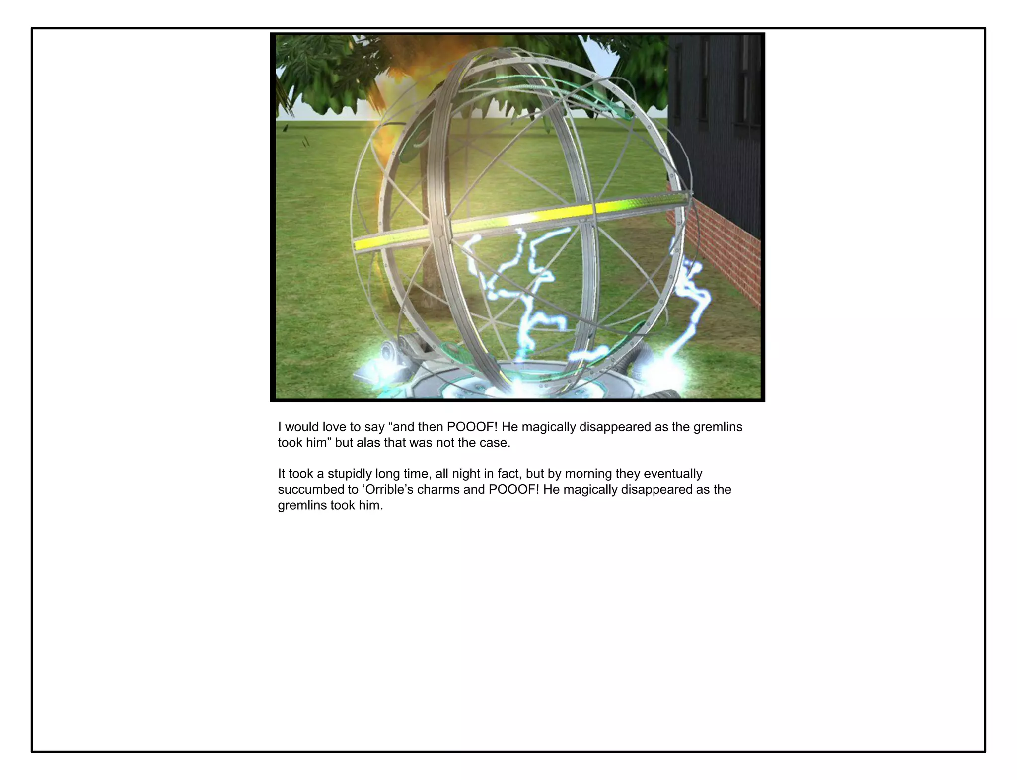 I would love to say “and then POOOF! He magically disappeared as the gremlins
took him” but alas that was not the case.

It took a stupidly long time, all night in fact, but by morning they eventually
succumbed to „Orrible‟s charms and POOOF! He magically disappeared as the
gremlins took him.
 