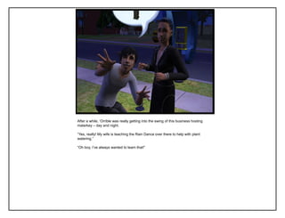 After a while, „Orrible was really getting into the swing of this business hosting
malarkey – day and night.

“Yes, really! My wife is teaching the Rain Dance over there to help with plant
watering.”

“Oh boy, I‟ve always wanted to learn that!”
 