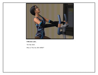 5 Minutes Later..

“Oh. My. Gosh.

Why. Is. This. So. OW. HARD?”
 