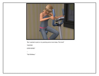 “But I wanted to work on my painting some more today..This hard!”

“FASTER!

LESS NOISE!”

...

“Yes Ruthless.”
 