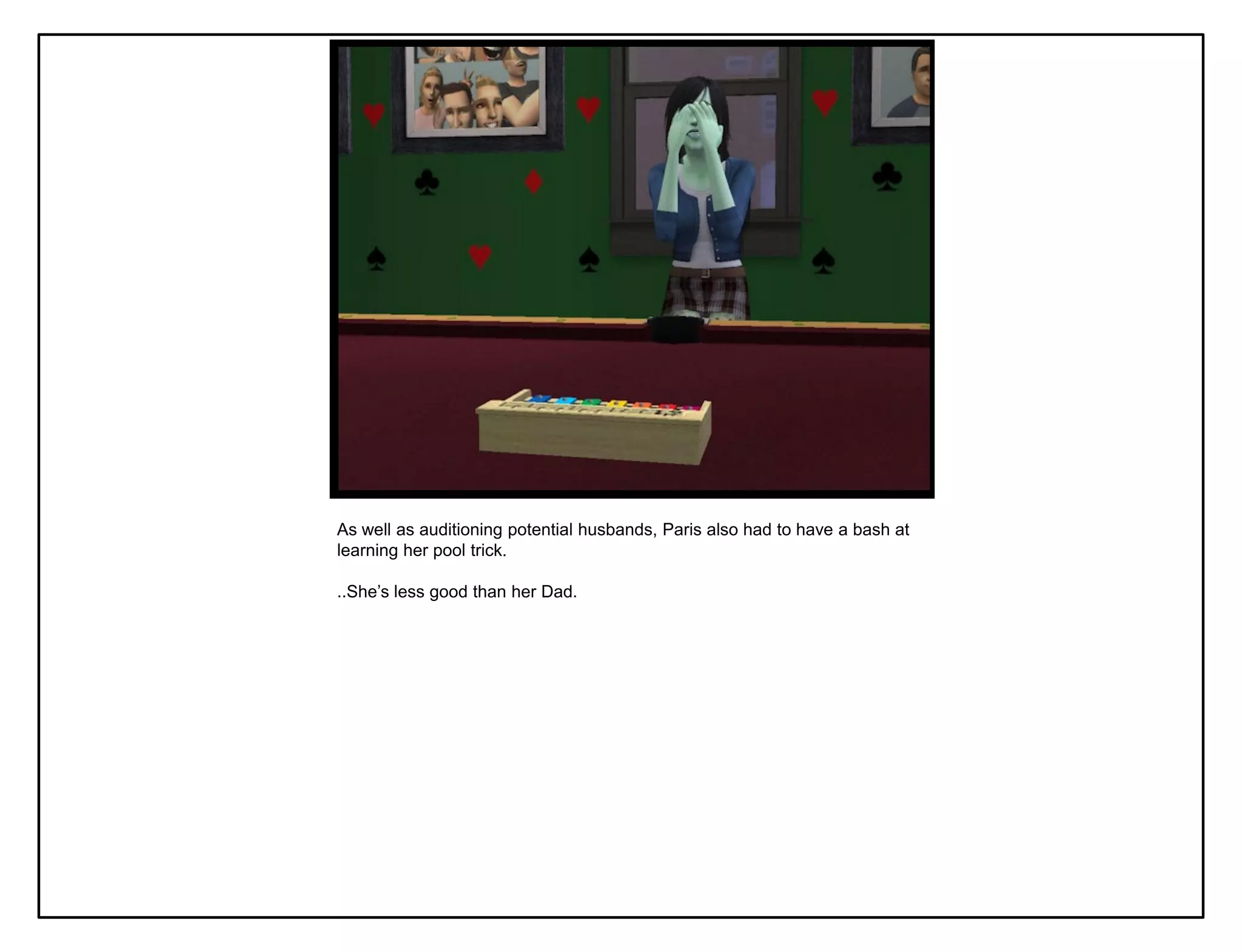 As well as auditioning potential husbands, Paris also had to have a bash at
learning her pool trick.

..She‟s less good than her Dad.
 