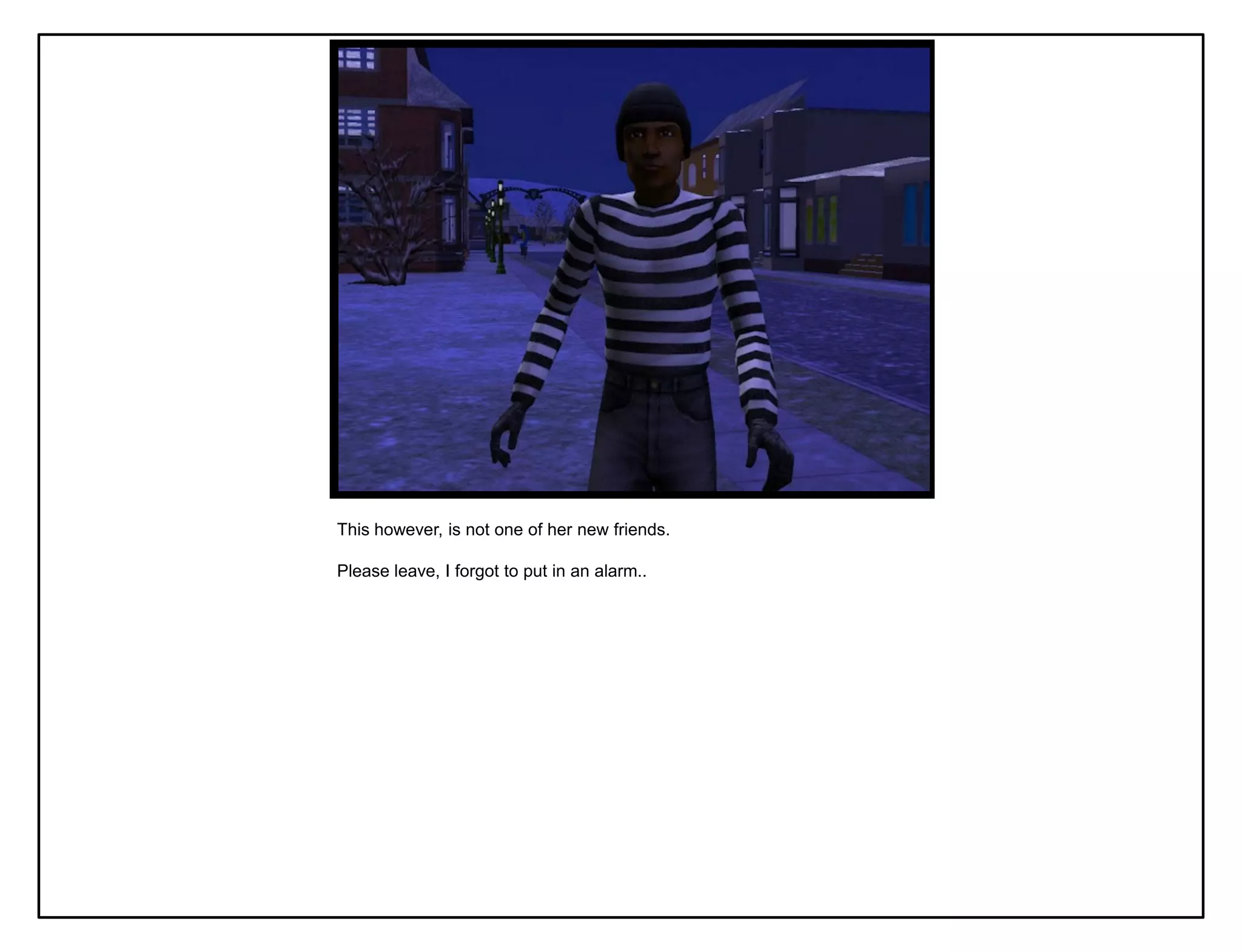 This however, is not one of her new friends.

Please leave, I forgot to put in an alarm..
 