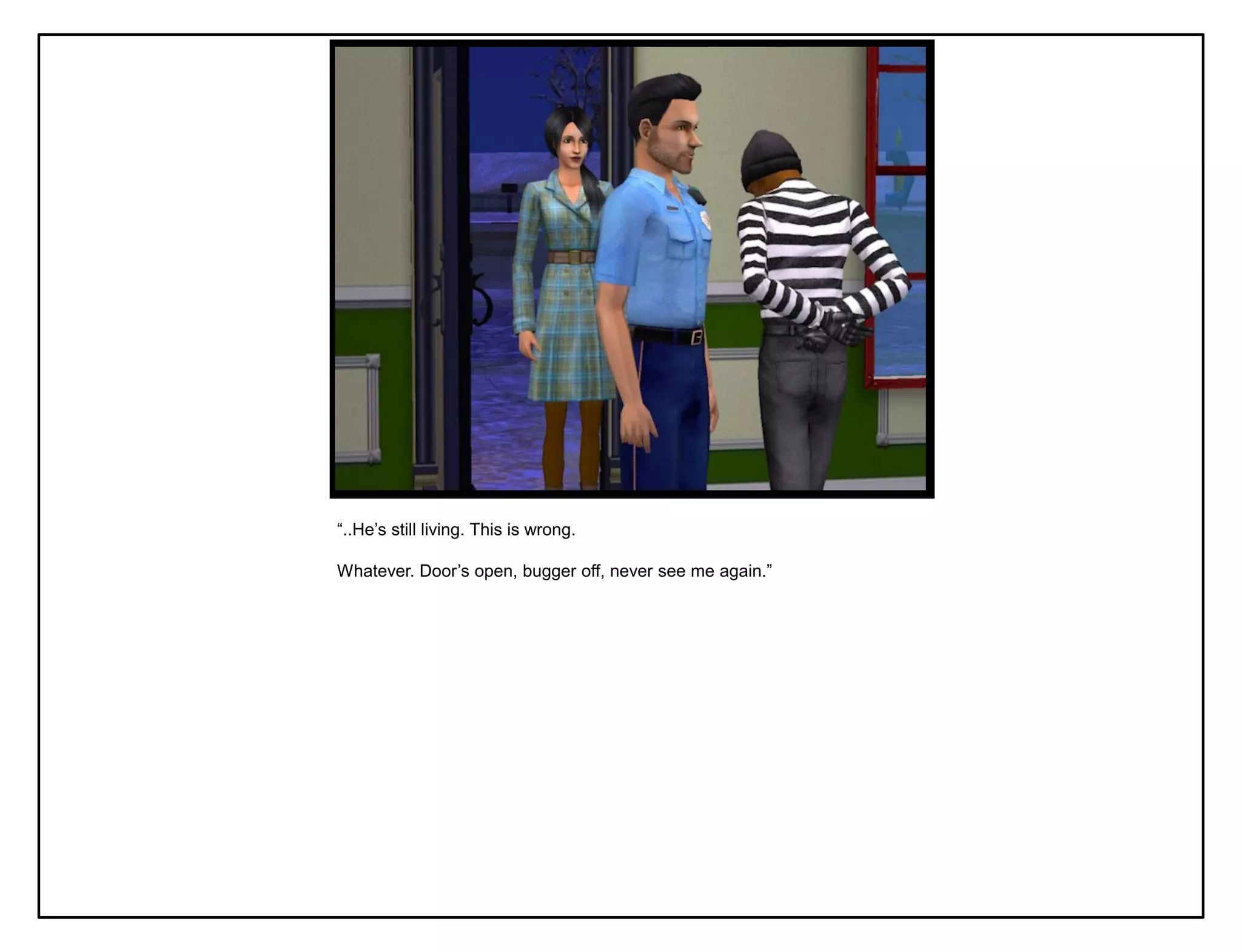 “..He‟s still living. This is wrong.

Whatever. Door‟s open, bugger off, never see me again.”
 