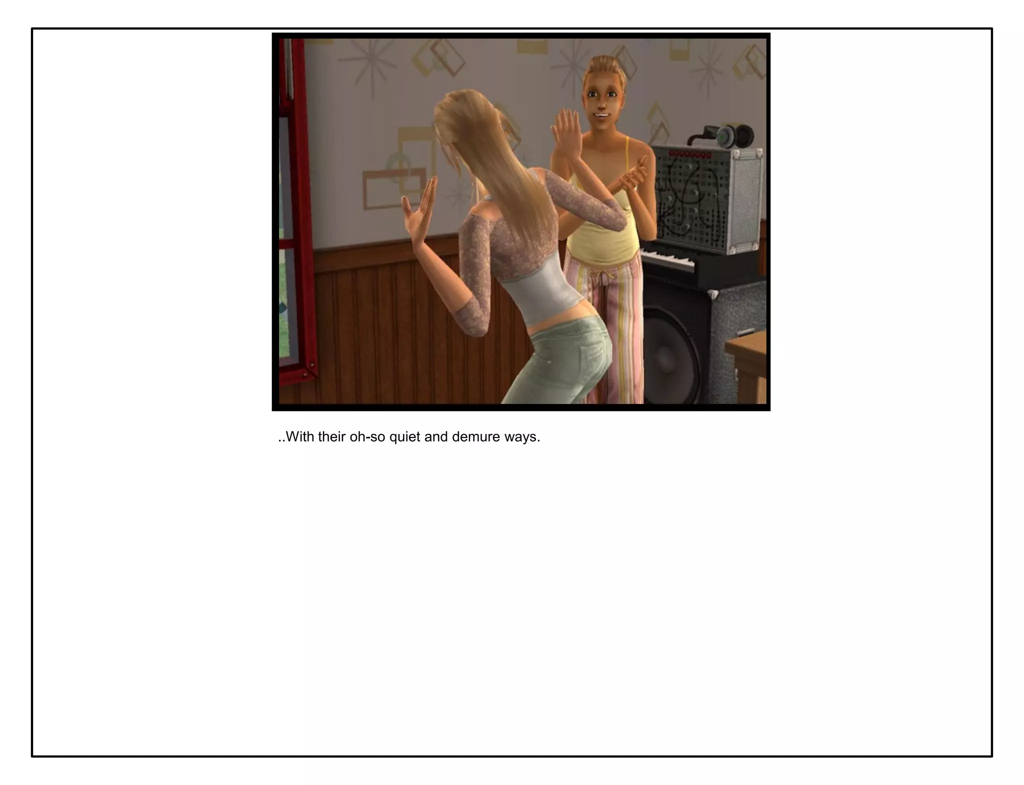 ..With their oh-so quiet and demure ways.
 