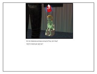 Ah, the milestones just keep coming for Poxy, don‟t they?
“POTTY FOR PLAY. NOT SIT.”
 