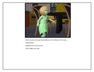 But the sounds also brought another little loud voice toddling from the nursery.
“OBIIIIIIIIIIIIIIIII!
MUMMYYYYYYYYYYYYYYYY!!
POXY COME PLAY TOO!”
 