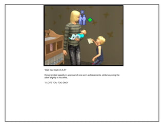 “Dad Dad Dad A A A A!”
Dongy smiled sweetly in approval of one son‟s achievements, while bouncing the
other slightly in his arms.
“I LOVE YOU TOO DAD!”
 