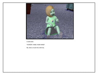 A while later..
“HUNGRY. HAND. NOM HAND!”
My, what a mouth this child has.
 