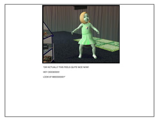 “OH! ACTUALLY THIS FEELS QUITE NICE NOW!
HEY CEEDEEEE!
LOOK AT MEEEEEEE!!”
 