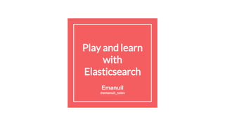 Play and learn
with
Elasticsearch
Emanuil
@emanuil_tolev
 