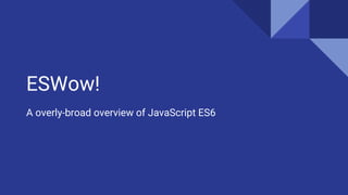 ESWow!
A overly-broad overview of JavaScript ES6
 