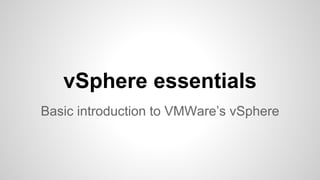 vSphere essentials
Basic introduction to VMWare’s vSphere
 