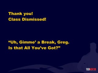 Thank you! Class Dismissed! “Uh, Gimme’ a Break, Greg. Is that All You’ve Got?” 