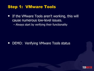 Step 1:  VMware Tools If the VMware Tools aren ’t working, this will cause numerous low-level issues. Always start by verifying their functionality DEMO:  Verifying VMware Tools status 