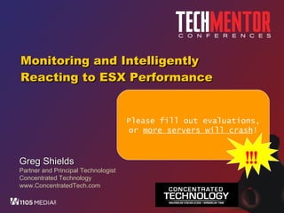 Monitoring and Intelligently Reacting to ESX Performance Greg Shields Partner and Principal Technologist Concentrated Technology www.ConcentratedTech.com Please fill out evaluations, or  more servers will crash ! !!! 