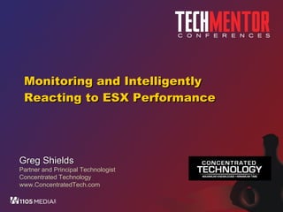 Monitoring and Intelligently Reacting to ESX Performance Greg Shields Partner and Principal Technologist Concentrated Technology www.ConcentratedTech.com 
