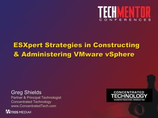 ESXpert Strategies in Constructing & Administering VMware vSphere Greg Shields Partner & Principal Technologist Concentrated Technology www.ConcentratedTech.com 