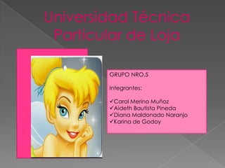 Universidad Técnica
 Particular de Loja

        GRUPO NRO.5

        Integrantes:

        Carol Merino Muñoz
        Aideth Bautista Pineda
        Diana Maldonado Naranjo
        Karina de Godoy
 