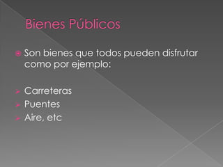    Son bienes que todos pueden disfrutar
    como por ejemplo:

   Carreteras
   Puentes
   Aire, etc
 