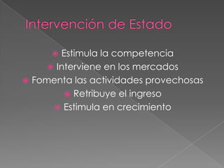  Estimula la competencia
      Interviene en los mercados
 Fomenta las actividades provechosas
          Retribuye el ingreso
       Estimula en crecimiento
 