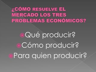 Qué  producir?
  Cómo producir?
Para quien producir?
 