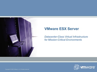 Copyright © 2005 VMware, Inc. All rights reserved.
VMware ESX Server
Datacenter-Class Virtual Infrastructure
for Mission-Critical Environments
 