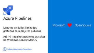 Azure Pipelines
Minutos de Builds ilimitados
gratuitos para projetos públicos
Até 10 trabalhos paralelos gratuitos
no Windows, Linux e MacOS
Microsoft OpenSource
https://azure.com/pipelines
 