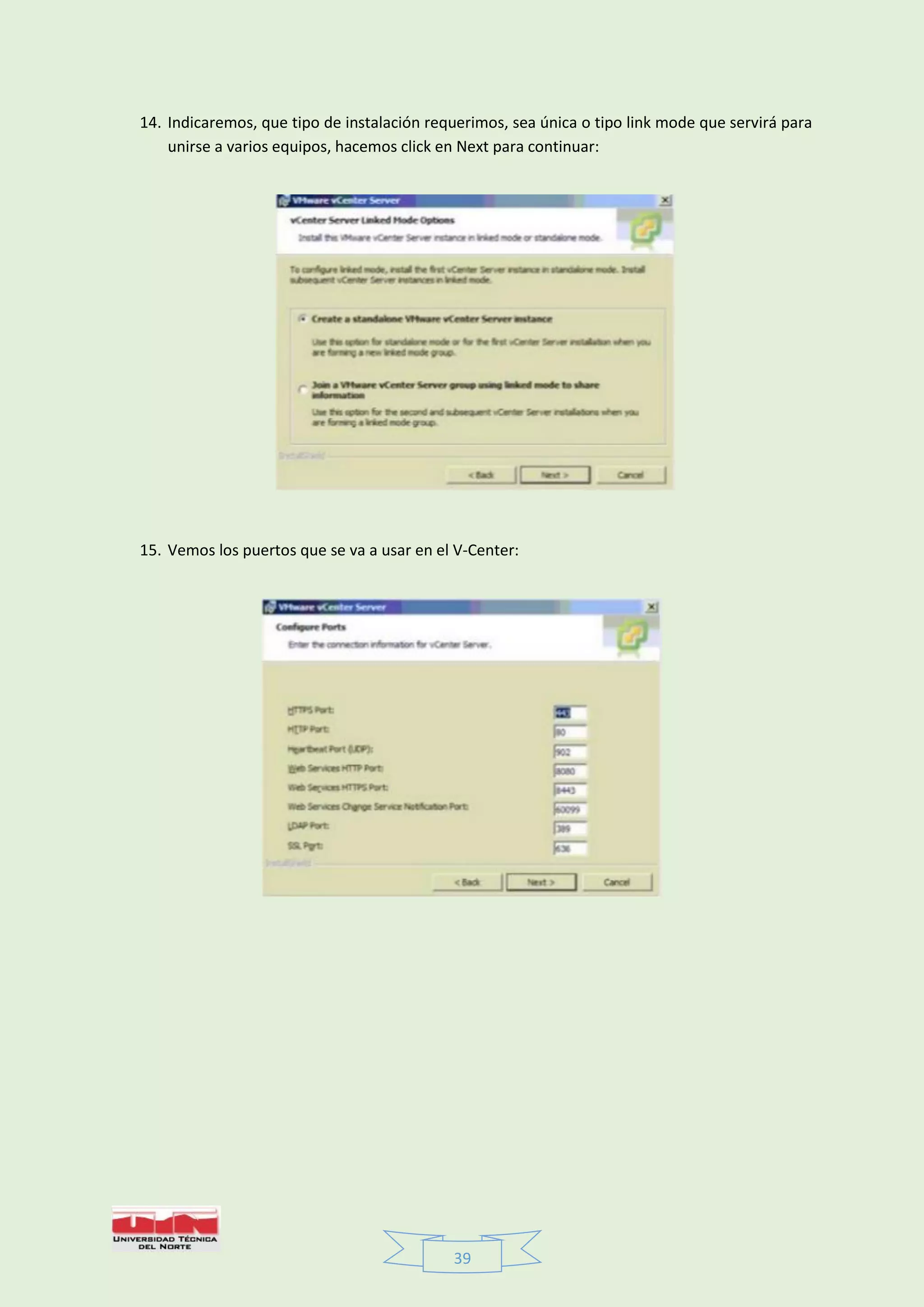 39
14. Indicaremos, que tipo de instalación requerimos, sea única o tipo link mode que servirá para
unirse a varios equipos, hacemos click en Next para continuar:
15. Vemos los puertos que se va a usar en el V-Center:
 
