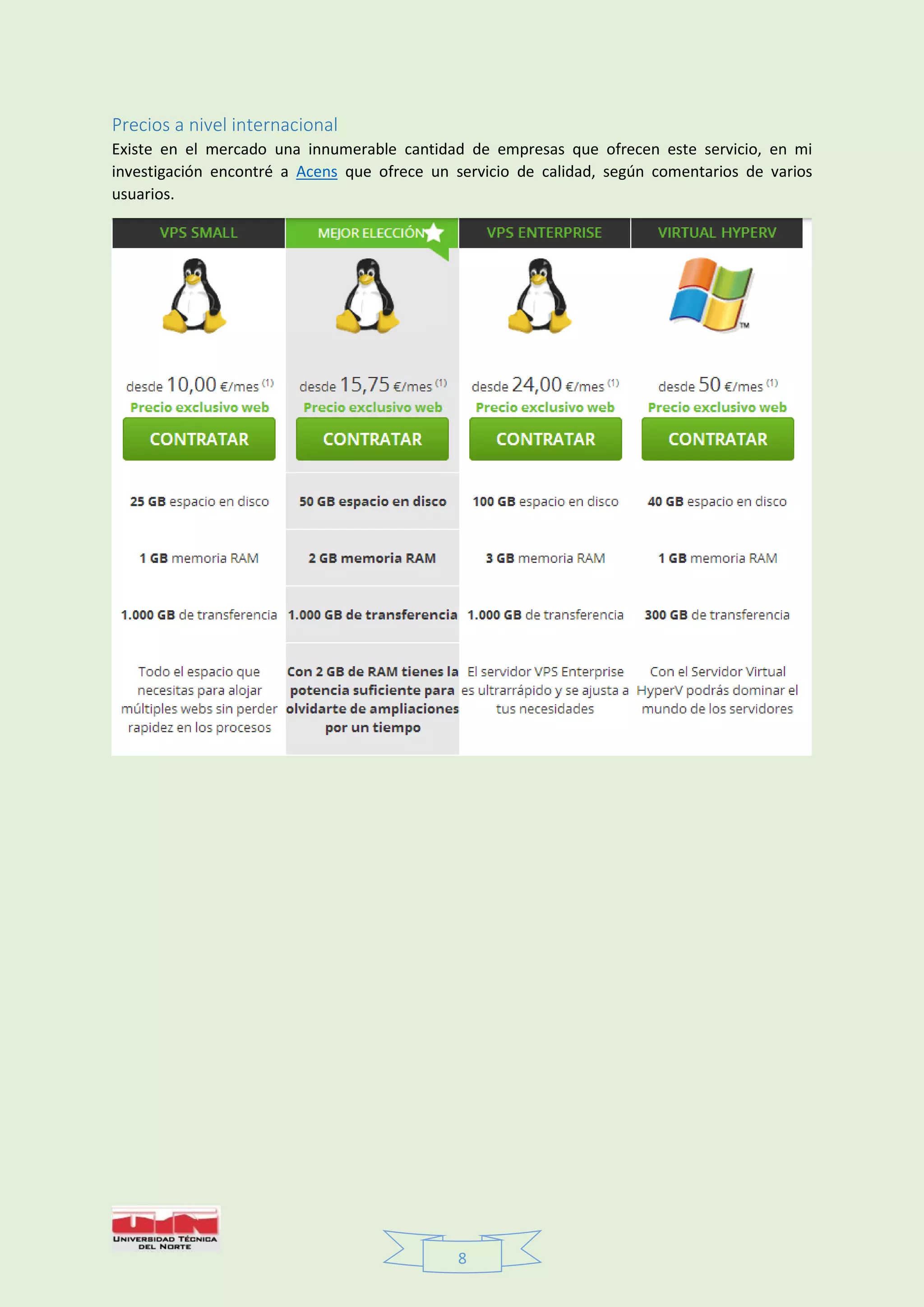 8
Precios a nivel internacional
Existe en el mercado una innumerable cantidad de empresas que ofrecen este servicio, en mi
investigación encontré a Acens que ofrece un servicio de calidad, según comentarios de varios
usuarios.
 