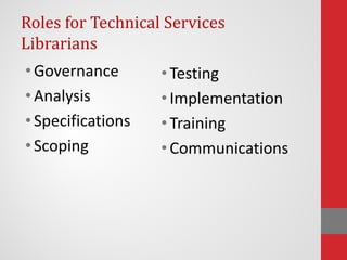 Roles for Technical Services
Librarians
• Governance
• Analysis
• Specifications
• Scoping
• Testing
• Implementation
• Training
• Communications
 