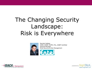The Changing Security Landscape: Risk is Everywhere Ramsés Gallego CISM, CISSP, SCPM, ITIL, COBIT Certified General Manager Entel Security & Risk Management 