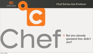 • But you already
guessed that, didn’t
you?
Chef Solves this Problem
Friday, 17 May 13
 