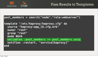 pool_members = search("node","role:webserver”)
template "/etc/haproxy/haproxy.cfg" do
source "haproxy-app_lb.cfg.erb"
owne...