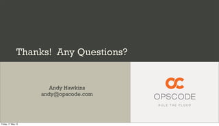 Thanks! Any Questions?
Andy Hawkins
andy@opscode.com
Friday, 17 May 13
 
