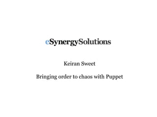 Keiran Sweet
Bringing order to chaos with Puppet
 