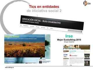 Tics en entidades
de iniciativa social 2
Irse
Mejor Euskalblog 2010
Grupo Vocento
 