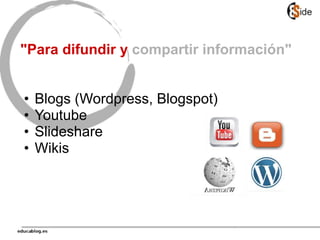 "Para difundir y compartir información"
• Blogs (Wordpress, Blogspot)
• Youtube
• Slideshare
• Wikis
 